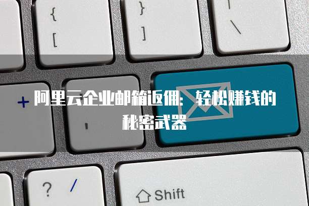 阿里云企业邮箱返佣:轻松赚钱的秘密武器