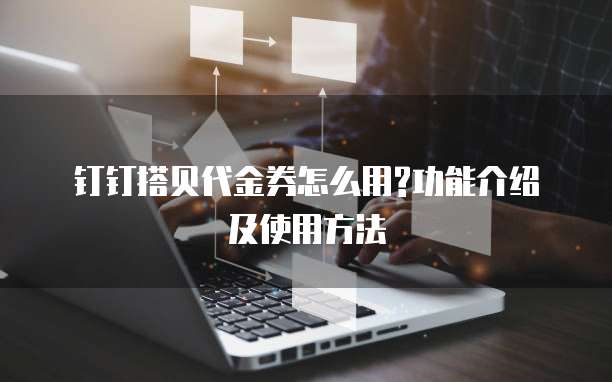钉钉搭贝代金券怎么用?功能介绍及使用方法