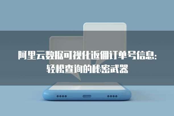 阿里云数据可视化返佣订单号信息:轻松查询的秘密武器