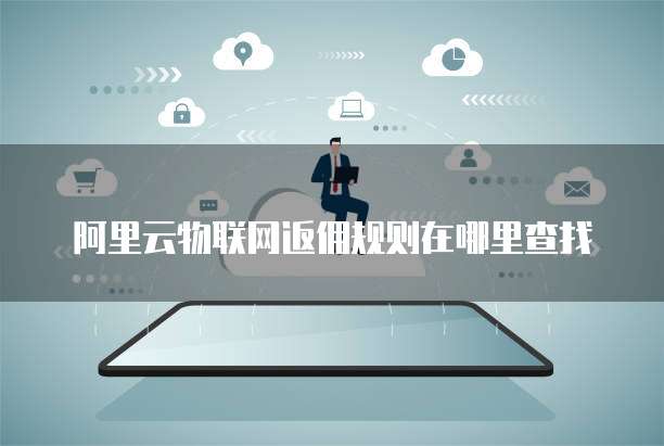 阿里云物联网返佣规则在哪里查找