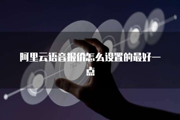 阿里云语音报价怎么设置的最好一点