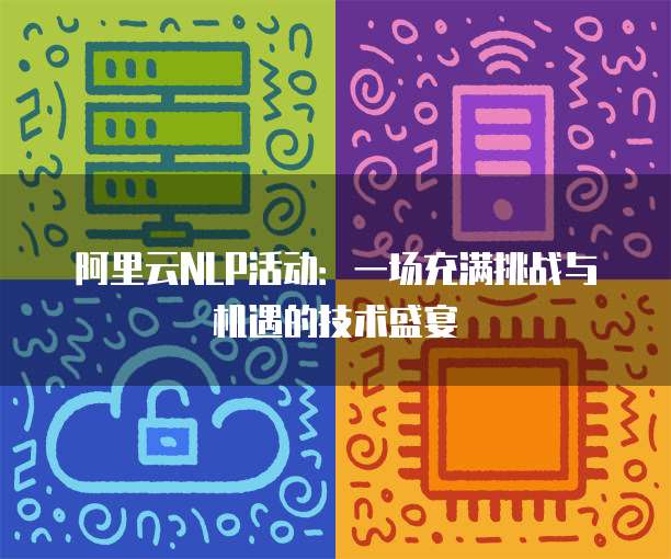 阿里云NLP活动:一场充满挑战与机遇的技术盛宴