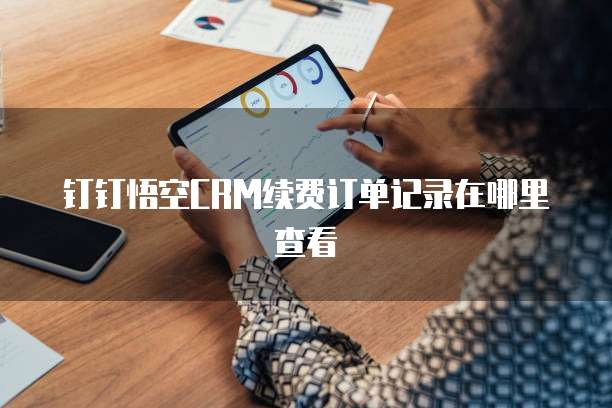 钉钉悟空CRM续费订单记录在哪里查看