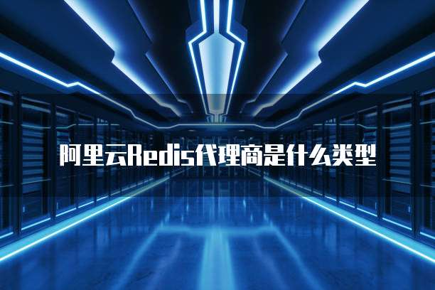 阿里云Redis代理商是什么类型
