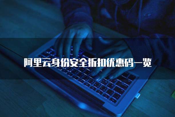阿里云身份安全折扣优惠码一览