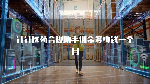 钉钉医药合规助手佣金多少钱一个月