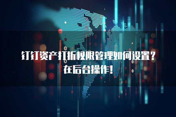 钉钉资产打折权限管理如何设置?在后台操作!