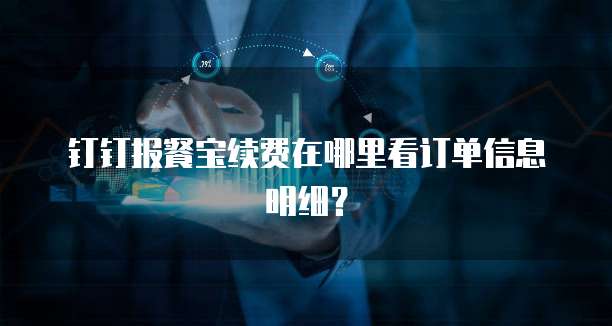 钉钉报餐宝续费在哪里看订单信息明细?