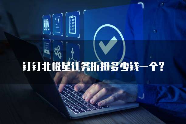 钉钉北极星任务折扣多少钱一个?