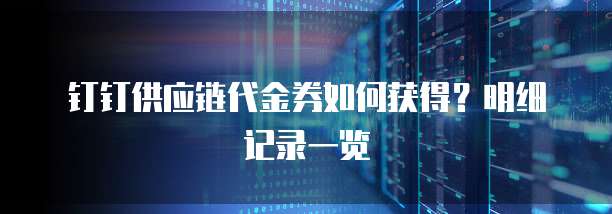 钉钉供应链代金券如何获得?明细记录一览