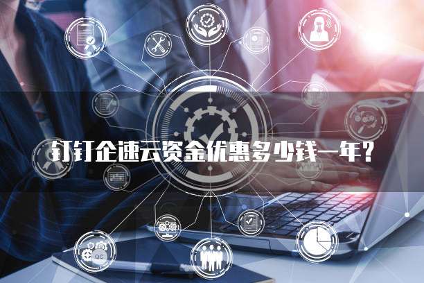 钉钉企速云资金优惠多少钱一年？