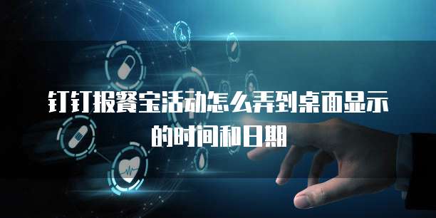 钉钉报餐宝活动怎么弄到桌面显示的时间和日期