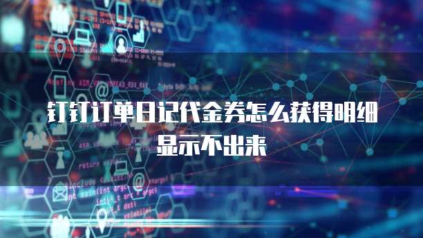 钉钉订单日记代金券怎么获得明细显示不出来
