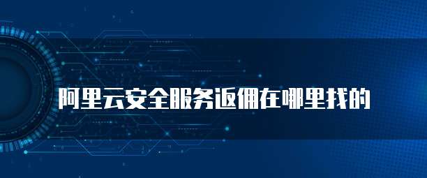 阿里云安全服务返佣在哪里找的