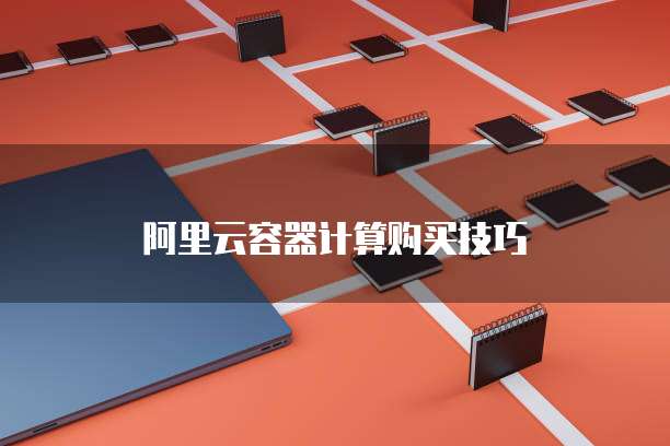 阿里云容器计算购买技巧
