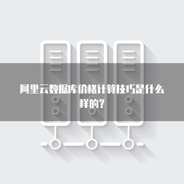 阿里云数据库价格计算技巧是什么样的?