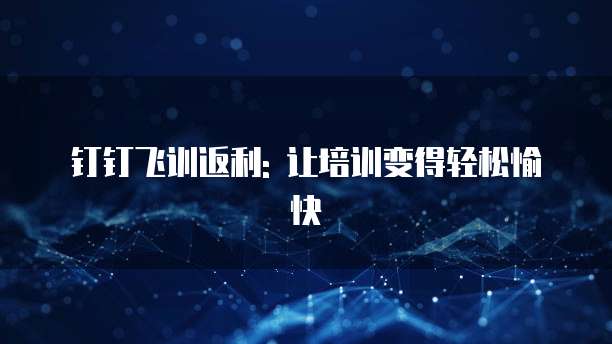 钉钉飞训返利: 让培训变得轻松愉快