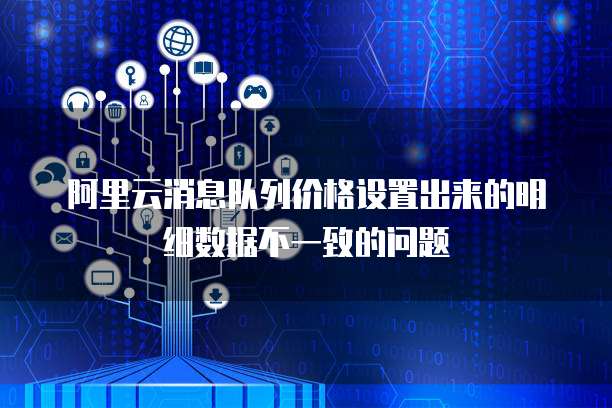 阿里云消息队列价格设置出来的明细数据不一致的问题