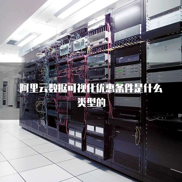 阿里云数据可视化优惠条件是什么类型的
