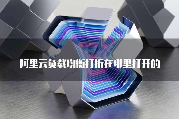 阿里云负载均衡打折在哪里打开的