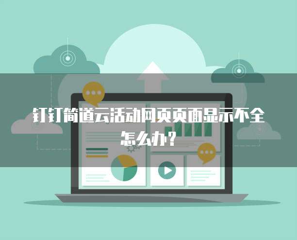 钉钉简道云活动网页页面显示不全怎么办？