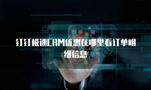 钉钉极速CRM优惠在哪里看订单明细信息