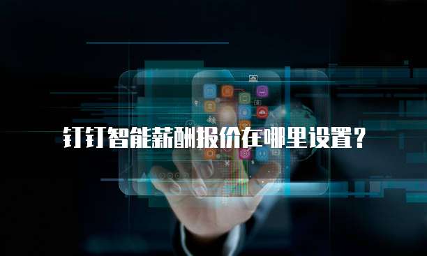 钉钉智能薪酬报价在哪里设置？