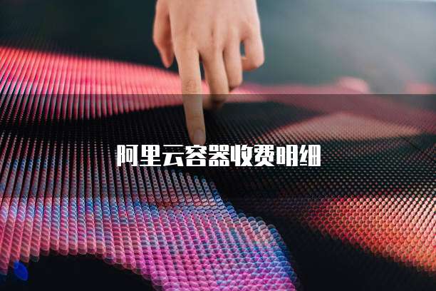 阿里云容器收费明细