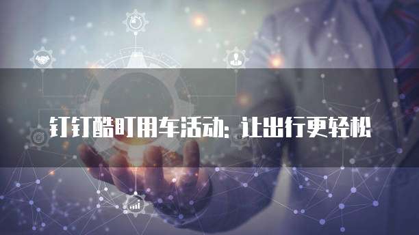 钉钉酷盯用车活动: 让出行更轻松