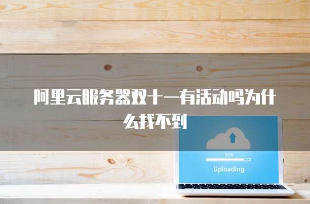 阿里云服务器双十一有活动吗为什么找不到