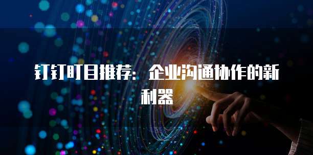 钉钉盯目推荐:企业沟通协作的新利器