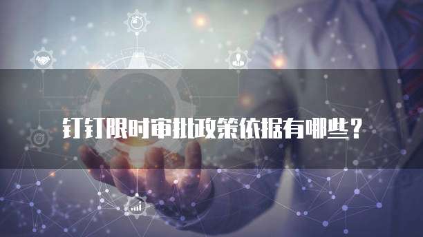 钉钉限时审批政策依据有哪些？
