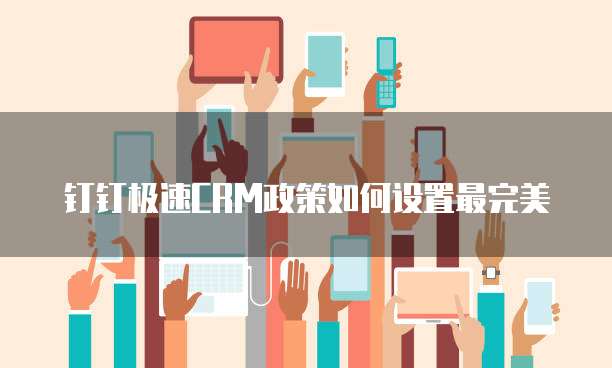 钉钉极速CRM政策如何设置最完美