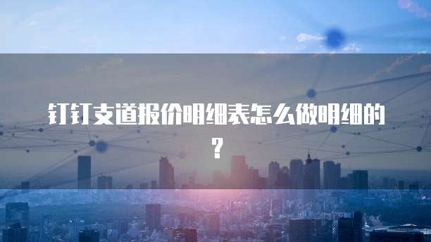 钉钉支道报价明细表怎么做明细的?