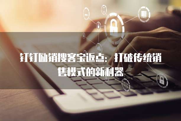 钉钉励销搜客宝返点：打破传统销售模式的新利器