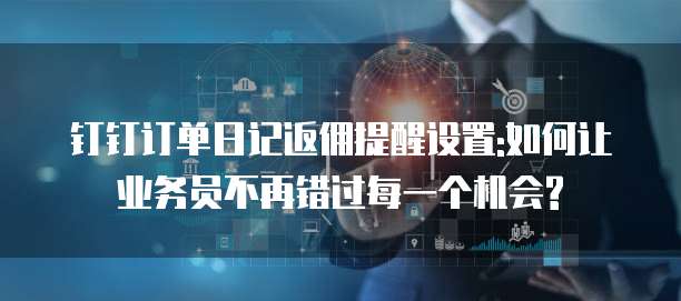 钉钉订单日记返佣提醒设置:如何让业务员不再错过每一个机会?