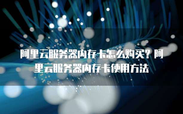 阿里云服务器内存卡怎么购买?阿里云服务器内存卡使用方法