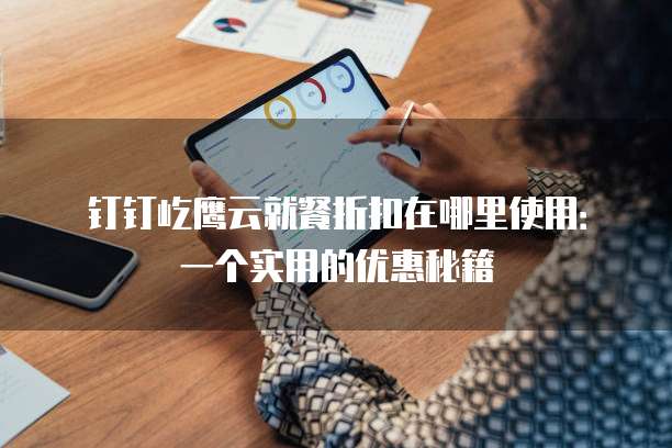 钉钉屹鹰云就餐折扣在哪里使用:一个实用的优惠秘籍