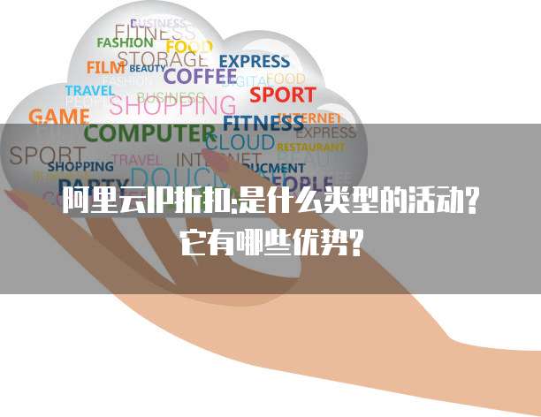 阿里云IP折扣:是什么类型的活动?它有哪些优势?