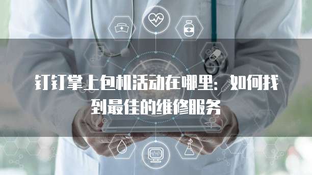钉钉掌上包机活动在哪里：如何找到最佳的维修服务