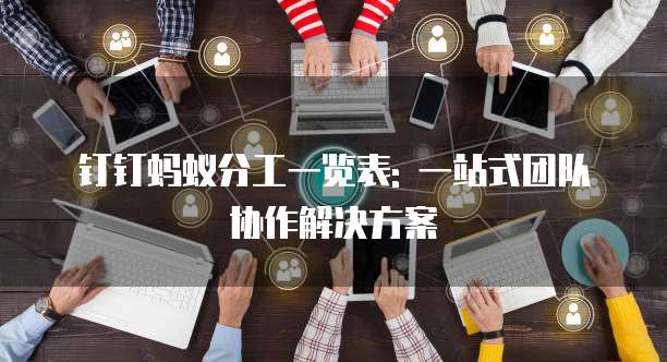 钉钉蚂蚁分工一览表: 一站式团队协作解决方案