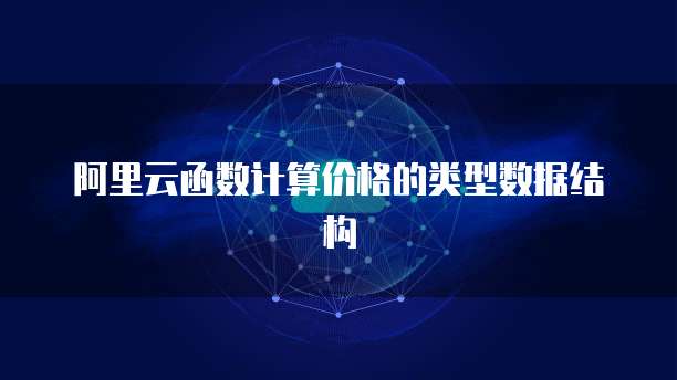 阿里云函数计算价格的类型数据结构