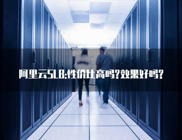 阿里云SLB:性价比高吗?效果好吗?