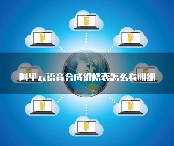 阿里云语音合成价格表怎么看明细
