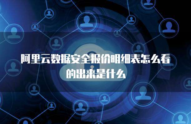 阿里云数据安全报价明细表怎么看的出来是什么
