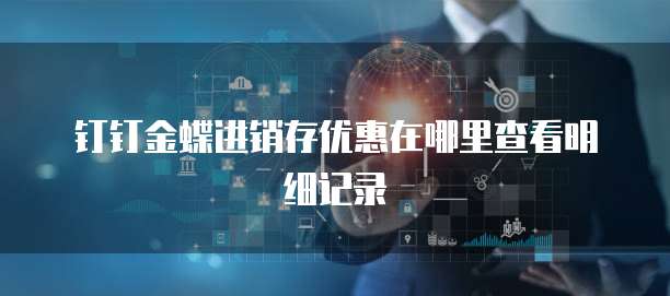 钉钉金蝶进销存优惠在哪里查看明细记录
