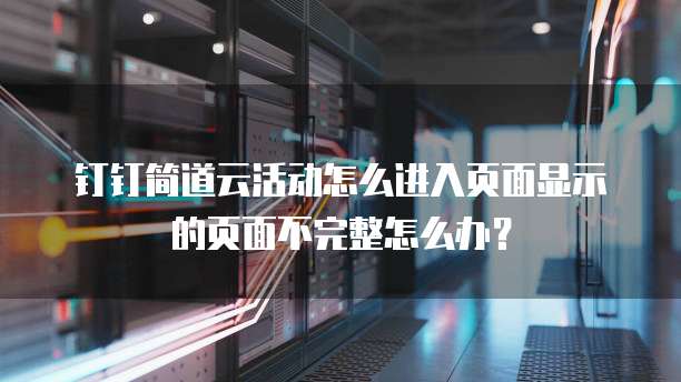 钉钉简道云活动怎么进入页面显示的页面不完整怎么办？