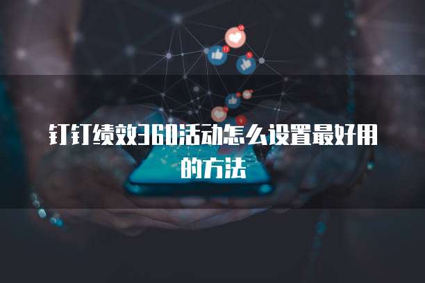 钉钉绩效360活动怎么设置最好用的方法