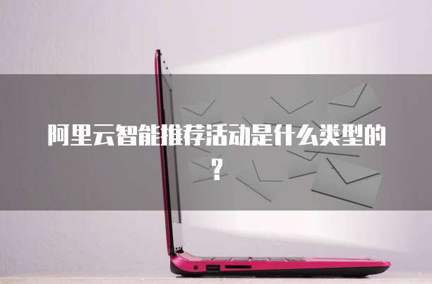 阿里云智能推荐活动是什么类型的?