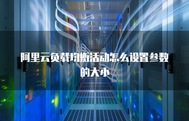阿里云负载均衡活动怎么设置参数的大小